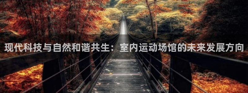 现代科技与自然和谐共生：室内运动场馆的未来发展方向